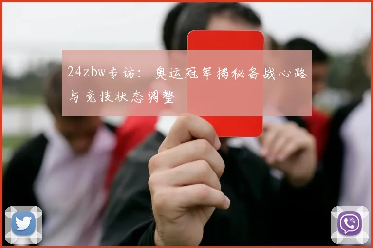 24zbw专访：奥运冠军揭秘备战心路与竞技状态调整