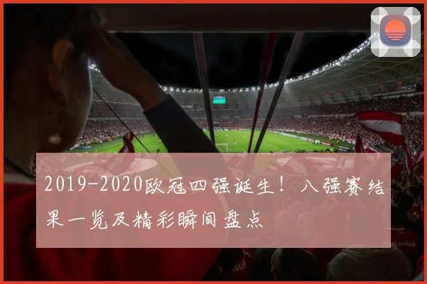 2019-2020欧冠四强诞生!八强赛结果一览及精彩瞬间盘点