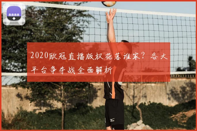 2020欧冠直播版权花落谁家？各大平台争夺战全面解析