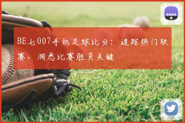 BE七007手机足球比分：追踪热门联赛，洞悉比赛胜负关键