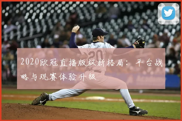 2020欧冠直播版权新格局:平台战略与观赛体验升级