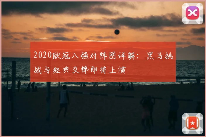 2020欧冠八强对阵图详解：黑马挑战与经典交锋即将上演