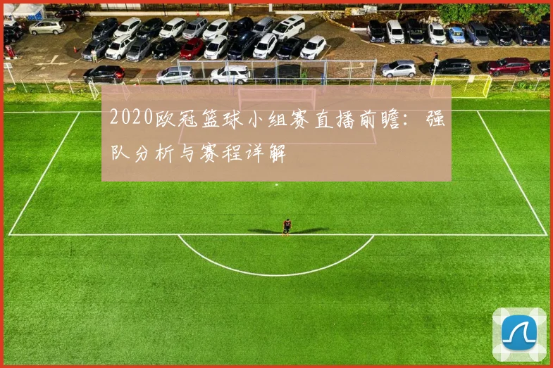 2020欧冠篮球小组赛直播前瞻:强队分析与赛程详解