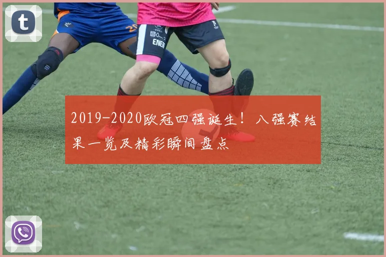 2019-2020欧冠四强诞生!八强赛结果一览及精彩瞬间盘点