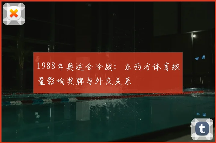1988年奥运会冷战:东西方体育较量影响奖牌与外交关系