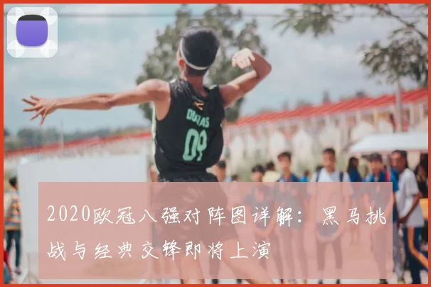 2020欧冠八强对阵图详解：黑马挑战与经典交锋即将上演