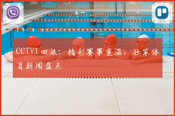 CCTV1回放：精彩赛事重温，独家体育新闻盘点