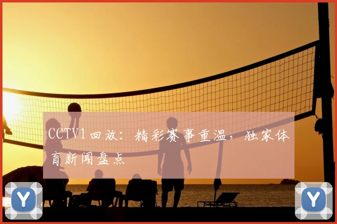 CCTV1回放：精彩赛事重温，独家体育新闻盘点